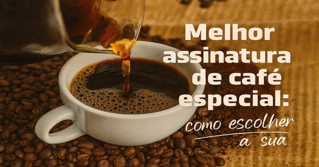 assinatura de café especial como escolher a sua